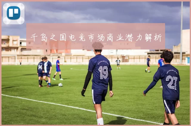 千岛之国电竞市场商业潜力解析