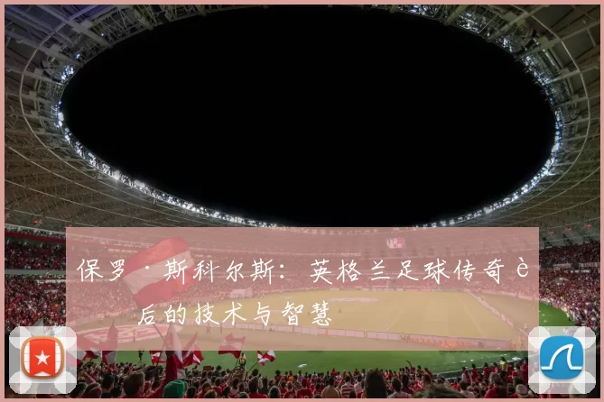 保罗·斯科尔斯：英格兰足球传奇背后的技术与智慧