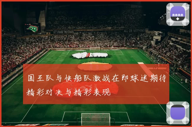 国王队与快船队激战在即球迷期待精彩对决与精彩表现