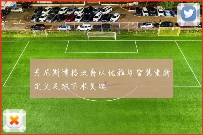 丹尼斯博格坎普以优雅与智慧重新定义足球艺术灵魂