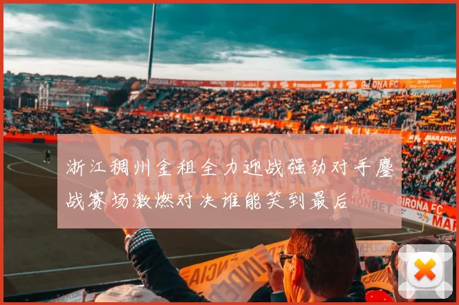 浙江稠州金租全力迎战强劲对手鏖战赛场激燃对决谁能笑到最后