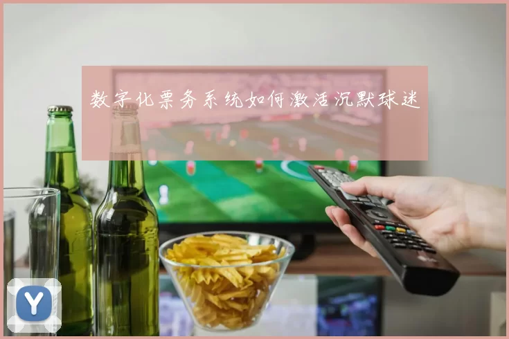 数字化票务系统如何激活沉默球迷