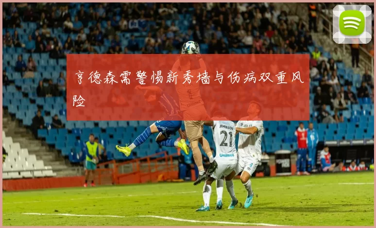 亨德森需警惕新秀墙与伤病双重风险