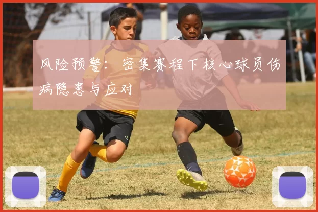 风险预警：密集赛程下核心球员伤病隐患与应对
