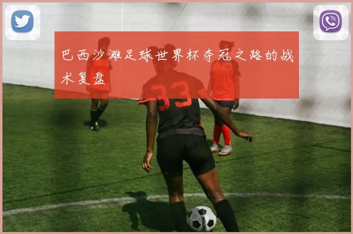 巴西沙滩足球世界杯夺冠之路的战术复盘