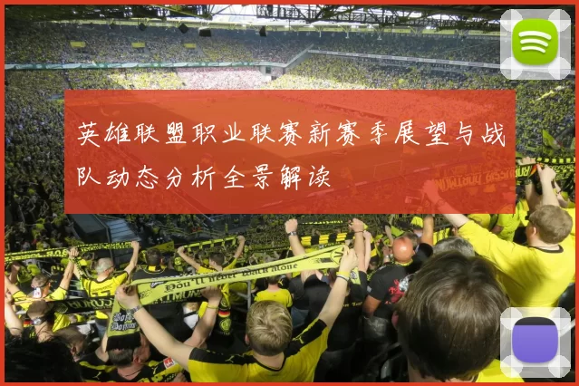 英雄联盟职业联赛新赛季展望与战队动态分析全景解读