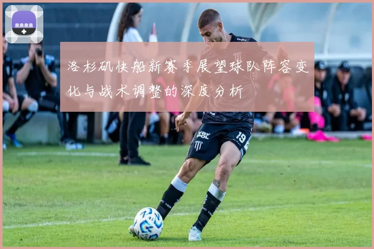 洛杉矶快船新赛季展望球队阵容变化与战术调整的深度分析