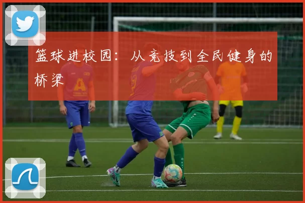 篮球进校园：从竞技到全民健身的桥梁