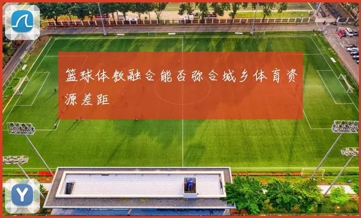 篮球体教融合能否弥合城乡体育资源差距