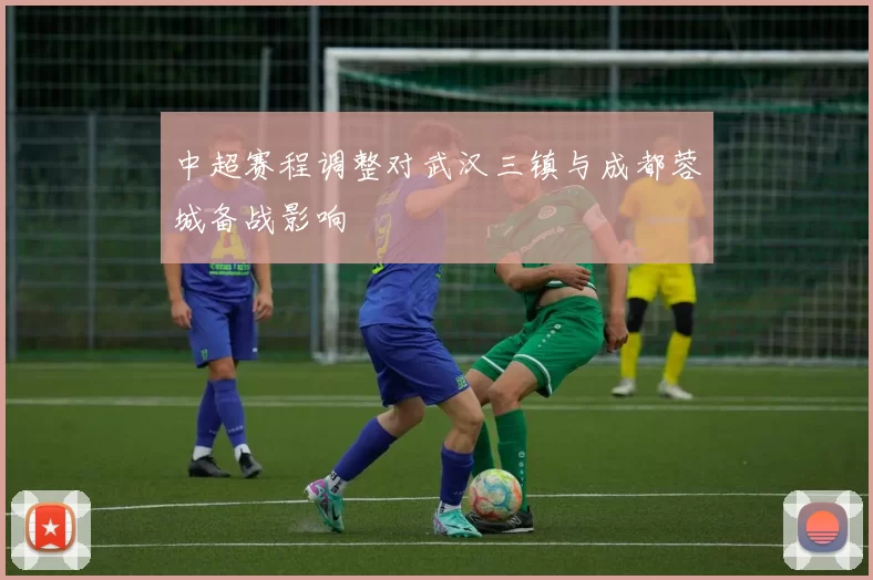 中超赛程调整对武汉三镇与成都蓉城备战影响