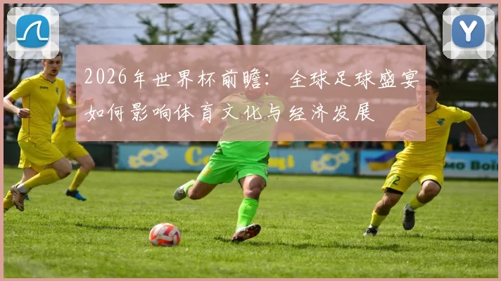 2026年世界杯前瞻：全球足球盛宴如何影响体育文化与经济发展