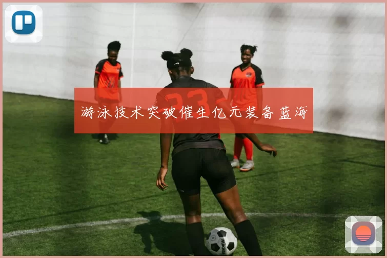 游泳技术突破催生亿元装备蓝海