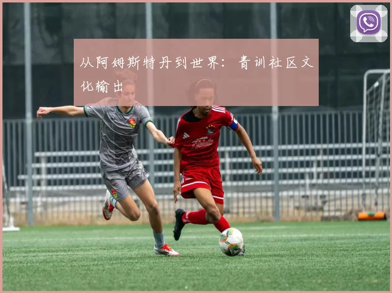 从阿姆斯特丹到世界：青训社区文化输出